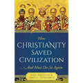 How Christianity Saved Civilization: ...and Must Do So Again