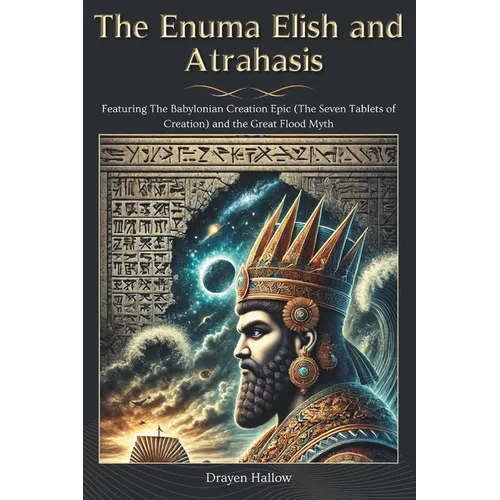 The Enuma Elish and Atrahasis: Featuring The Babylonian Creation Epic (The Seven Tablets of Creation) and the Great Flood Myth