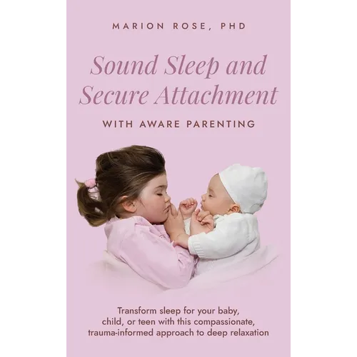 Sound Sleep and Secure Attachment With Aware Parenting: Transform sleep for your baby, child, or teen with this compassionate, trauma-informed approac