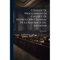 Códigos De Procedimientos Civiles Y De Instruccion Criminal De La República Del Salvador: Redactados Con Arreglo A Las Disposiciones De Los Códigos Ci