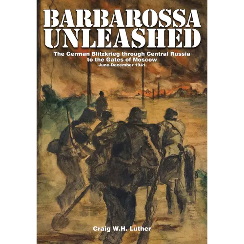 Barbarossa Unleashed: The German Blitzkrieg Through Central Russia to the Gates of Moscow - June-December 1941
