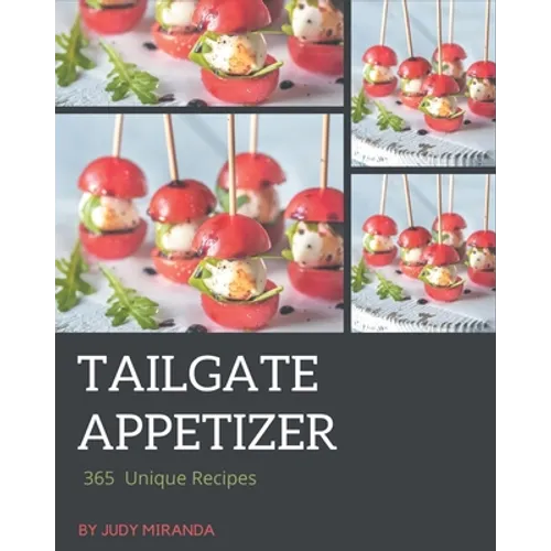 365 Unique Tailgate Appetizer Recipes: A Tailgate Appetizer Cookbook for Your Gathering