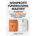 Nonprofit Fundraising Mastery 2-in-1 Collection: How to Write Winning Grant Proposals + 7 Fundraising Strategies to Consistently Secure Funding
