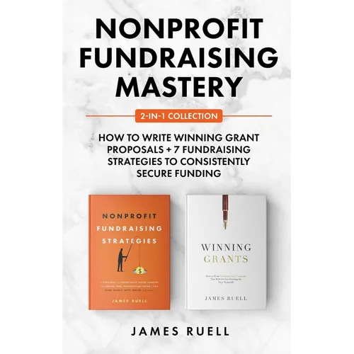 Nonprofit Fundraising Mastery 2-in-1 Collection: How to Write Winning Grant Proposals + 7 Fundraising Strategies to Consistently Secure Funding