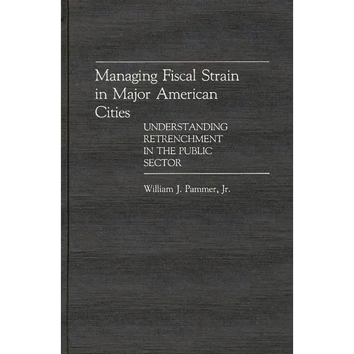 Managing Fiscal Strain in Major American Cities: Understanding Retrenchment in the Public Sector