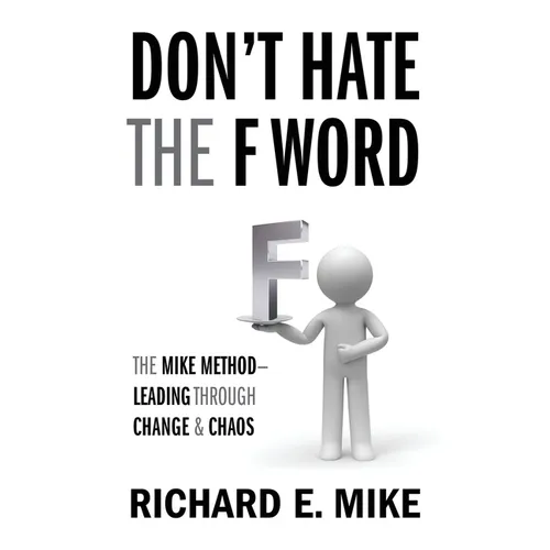 Don't Hate the F Word: The Mike Method - Leading Through Change & Chaos