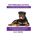 Rottweilers as Pets: Rottweilers General Info, Purchasing, Care, Cost, Keeping, Health, Supplies, Food, Breeding and More Included! The Ult