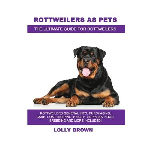 Rottweilers as Pets: Rottweilers General Info, Purchasing, Care, Cost, Keeping, Health, Supplies, Food, Breeding and More Included! The Ult