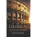 The Colosseum: An Epic Chronicle of Rome's Greatest Symbol of Power, Spectacle, and Innovation: A Comprehensive History of the Gladia