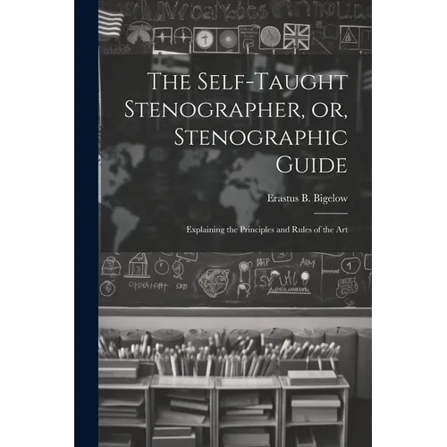 The Self-taught Stenographer, or, Stenographic Guide; Explaining the Principles and Rules of the Art