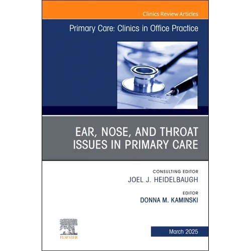 Ear, Nose, and Throat Issues in Primary Care, an Issue of Primary Care: Clinics in Office Practice: Volume 52-1
