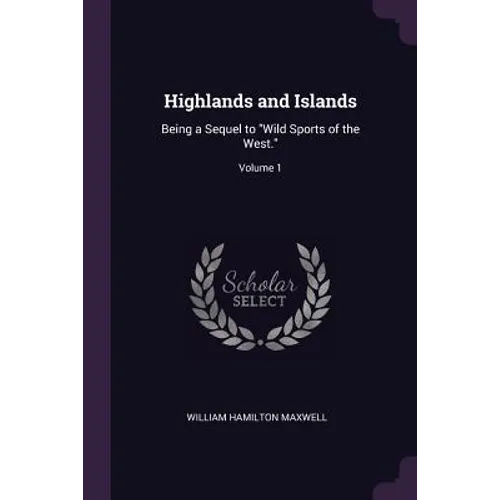 Highlands and Islands: Being a Sequel to "Wild Sports of the West."; Volume 1