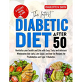 The Latest Diabetic Diet After 50: Revitalize your health and Life with Easy, Tasty and delicious Wholesome low-carb, Low-Sugar, and low-fat Recipes f
