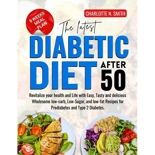 The Latest Diabetic Diet After 50: Revitalize your health and Life with Easy, Tasty and delicious Wholesome low-carb, Low-Sugar, and low-fat Recipes f
