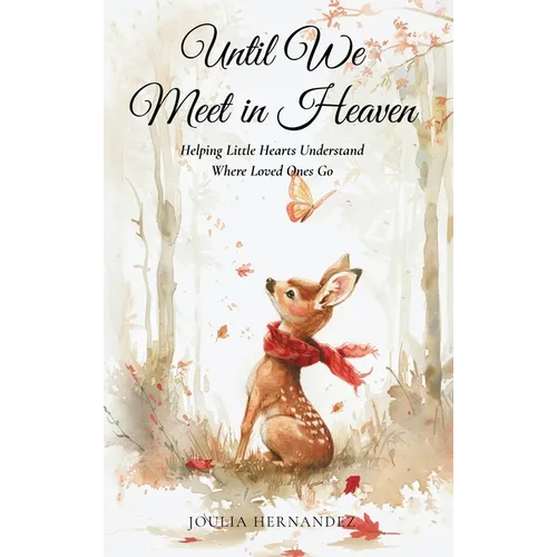 Until We Meet in Heaven: Helping Little Hearts Understand Where Loved Ones Go: Helping Little Hearts Understand Where Loved Ones