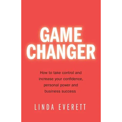 Game Changer: How to Take Control and Increase Your Confidence, Personal Power and Business Success