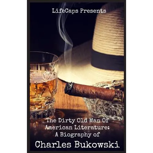 The Dirty Old Man Of American Literature: A Biography of Charles Bukowski