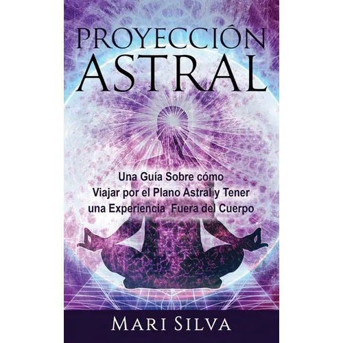 Proyección astral: Una guía sobre cómo viajar por el plano astral y tener una experiencia fuera del cuerpo