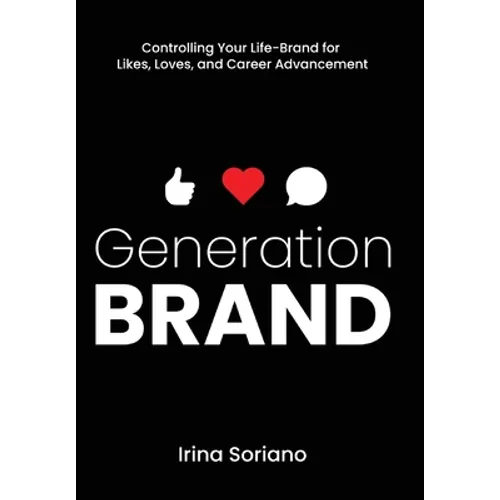 Generation Brand: Controlling Your Life-Brand for Likes, Loves and Career Advancement