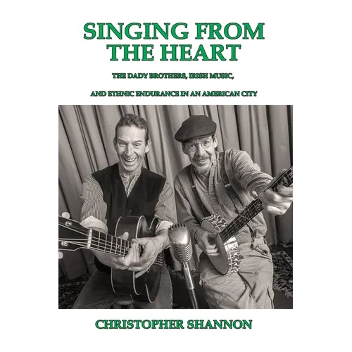 Singing From The Heart: The Dady Brothers, Irish Music, and Ethnic Endurance in an American City