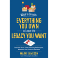 What to Do with Everything You Own to Leave the Legacy You Want: From-The-Heart Estate Planning for Everyone, Whatever Your Financial Situation