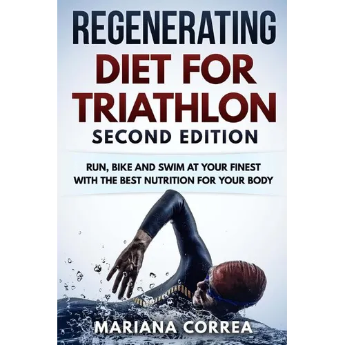 REGENERATING DIET FOR TRIATHLON SECOND EDiTION: RUN, BIKE AND SWIM AT YOUR FINEST WiTH THE BEST NUTRITION FOR YOUR BODY