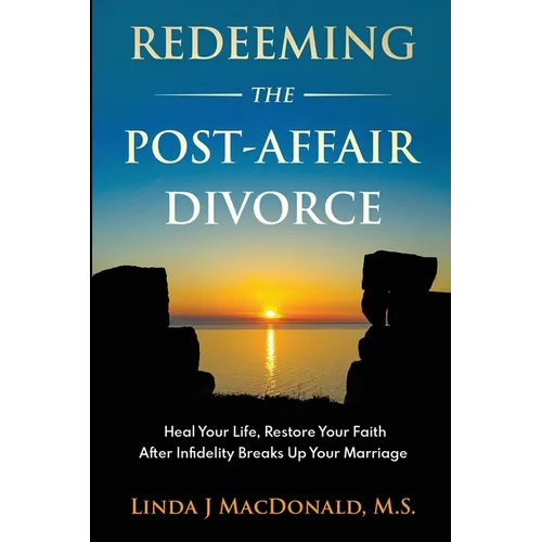 Redeeming the Post-Affair Divorce: Heal Your Life, Restore Your Faith After Infidelity Breaks Up Your Marriage