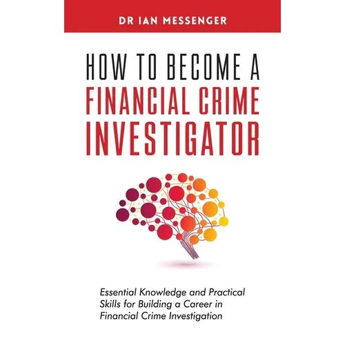 How to Become a Financial Crime Investigator: Essential Knowledge and Practical Skills for Building a Career in Financial Crime Investigation