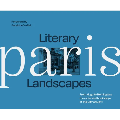 Literary Landscapes: Paris: From Hugo to Hemingway, the Cafes and Bookshops of the City of Light