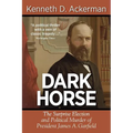 Dark Horse: the Surprise Election and Political Murder of President James A. Garfield