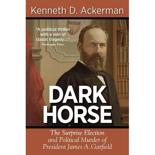 Dark Horse: the Surprise Election and Political Murder of President James A. Garfield