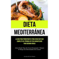 Dieta Mediterránea: La guía para principiantes para crear un plan completo de pérdida de peso garantizado para quemar grasa (Cómo perder peso de forma