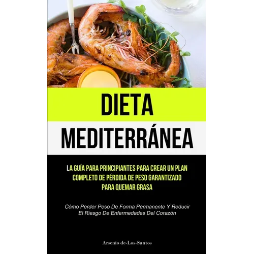 Dieta Mediterránea: La guía para principiantes para crear un plan completo de pérdida de peso garantizado para quemar grasa (Cómo perder peso de forma