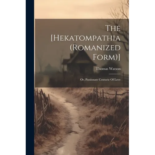 The [hekatompathia (romanized Form)]: Or, Passionate Centurie Of Love