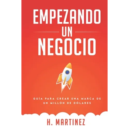 Empezando Un Negocio: Guia Para Crear Una Marca De Un Millon De Dolares