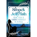 A Smack of Jellyfish: Fear, Fish & FInding Yourself in Alaska: Fear, Fish & FInding Yourself in Alaska