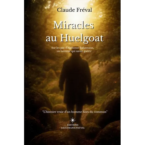 Miracles au Huelgoat: Sur les pas d'Alphonse Saltzmann, un homme qui savait guérir