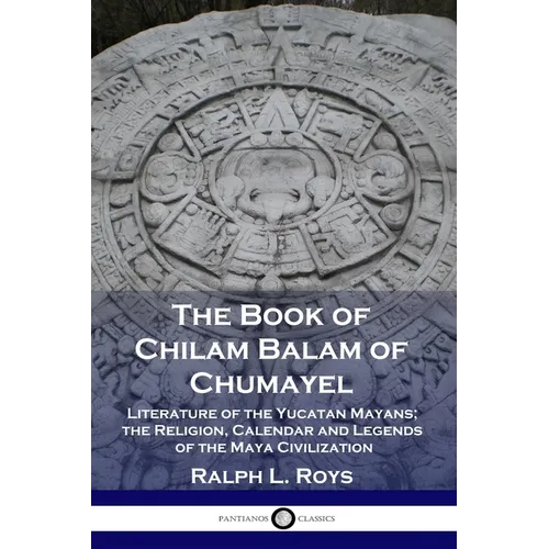 The Book of Chilam Balam of Chumayel: Literature of the Yucatan Mayans; the Religion, Calendar and Legends of the Maya Civilization - Paperback