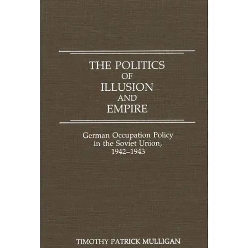 The Politics of Illusion and Empire: German Occupation Policy in the Soviet Union, 1942-1943
