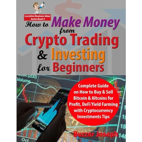 How to Make Money from Crypto Trading & Investing for Beginners: Complete Guide on How to Buy & Sell Bitcoin & Altcoins for Profit, DeFi Yield Farming