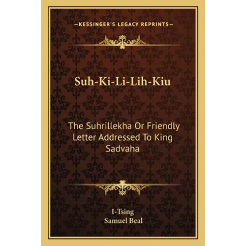 Suh-Ki-Li-Lih-Kiu: The Suhrillekha Or Friendly Letter Addressed To King Sadvaha