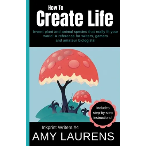 How To Create Life: Invent Plant And Animal Species That Really Fit Your World, A Reference For Writers, Gamers And Amateur Geographers!