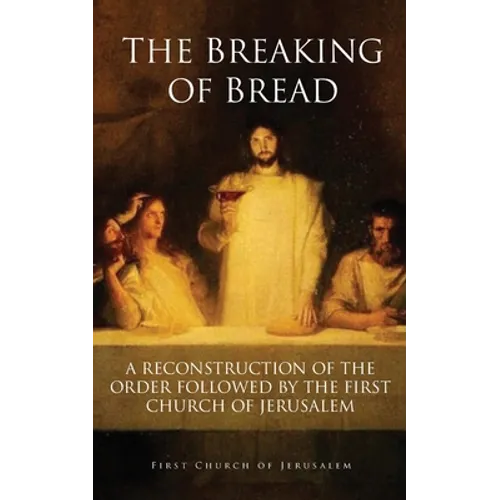 The Breaking of Bread: A Reconstruction of the Order Followed by the First Church of Jerusalem