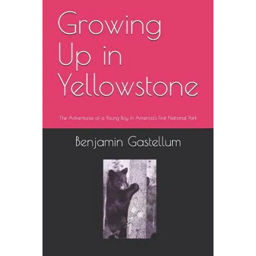 Growing Up in Yellowstone: The Adventures of a Young Boy in America's First National Park