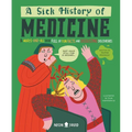 A Sick History of Medicine: A Warts-And-All Book Full of Fun Facts and Disgusting Discoveries