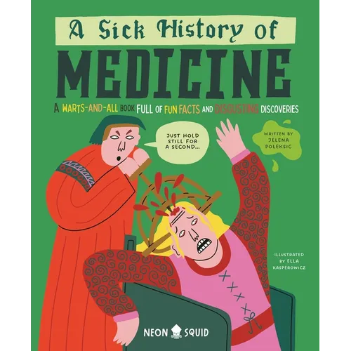 A Sick History of Medicine: A Warts-And-All Book Full of Fun Facts and Disgusting Discoveries
