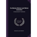 On Marine Motors and Motor Launches: A Handy Book for Yachtsmen