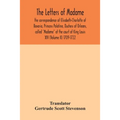 The letters of Madame, the correspondence of Elisabeth-Charlotte of Bavaria, Princess Palatine, Duchess of Orleans, called "Madame" at the court of Ki