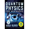 Quantum Physics for Beginners: Unveiling the Secrets of Reality. No Equations. No Math. No Jargon. Learn through Experiments. Explore Your Mind, Your