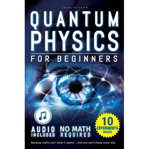 Quantum Physics for Beginners: Unveiling the Secrets of Reality. No Equations. No Math. No Jargon. Learn through Experiments. Explore Your Mind, Your